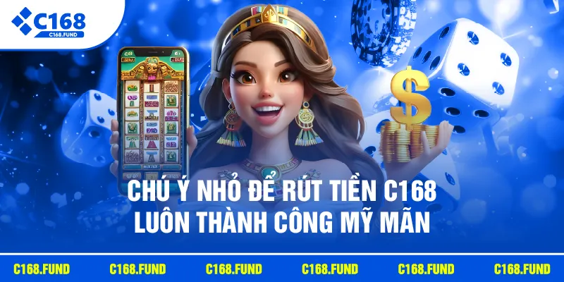Chú ý nhỏ để rút tiền C168 luôn thành công mỹ mãn